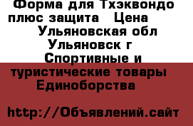 Форма для Тхэквондо плюс защита › Цена ­ 6 000 - Ульяновская обл., Ульяновск г. Спортивные и туристические товары » Единоборства   